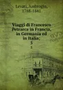 Viaggi di Francesco Petrarca in Francia, in Germania ed in Italia;. 5 - Ambrogio Levati