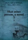 That other person, a novel. 3 - Alfred William Hunt