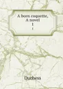 A born coquette, A novel. 1 - Duchess