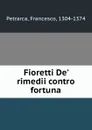 Fioretti De. rimedii contro fortuna - Francesco Petrarca