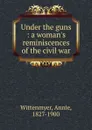 Under the guns : a woman.s reminiscences of the civil war - Annie Wittenmyer