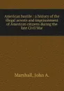 American bastile : a history of the illegal arrests and imprisonment of American citizens during the late Civil War - John A. Marshall