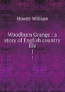 Woodburn Grange : a story of English country life. 1 - Howitt William