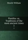 Pantika: or, Traditions of the most ancient times. 1 - Howitt William