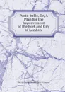 Porto-bello, Or, A Plan for the Improvement of the Port and City of London . - Frederick Morton Eden