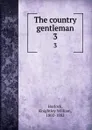 The country gentleman. 3 - Knightley William Horlock