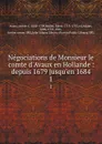 Negociations de Monsieur le comte d.Avaux en Hollande : depuis 1679 jusqu.en 1684. 1 - comte d' Avaux