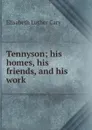 Tennyson; his homes, his friends, and his work - Elisabeth Luther Cary