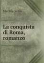 La conquista di Roma, romanzo - Serao Matilde