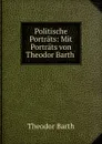 Politische Portrats: Mit Portrats von Theodor Barth . - Theodor Barth