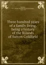 Three hundred years of a family living, being a history of the Rilands of Sutton Coldfield - William Kirkpatrick Riland Bedford