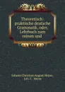 Theoretisch-praktische deutsche Grammatik, oder, Lehrbuch zum reinen und . - Johann Christian August Heyse