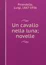 Un cavallo nella luna; novelle - Luigi Pirandello