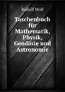 Taschenbuch fur Mathematik, Physik, Geodasie und Astronomie - Rudolf Wolf