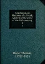 Anastasius, or, Memoirs of a Greek; written at the close of the 18th century . 2 - Thomas Hope
