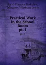 Practical Work in the School Room. pt. 1 - Sarah Frances Buckelew