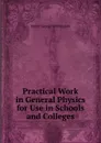 Practical Work in General Physics for Use in Schools and Colleges - Walter George Woollcombe