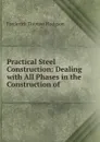 Practical Steel Construction: Dealing with All Phases in the Construction of . - Frederick Thomas Hodgson