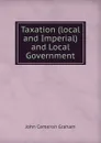 Taxation (local and Imperial) and Local Government - John Cameron Graham