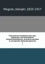 Theoretische Sozialokonomik oder, allgemeine und theoretische Volkswirtschaftslehre. Grundriss tunlichst in prinzipieller Behandlungsweise. 1 - Adolph Wagner