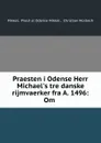 Praesten i Odense Herr Michael.s tre danske rijmvaerker fra A. 1496: Om . - Priest at Odense Mikkel Mikkel