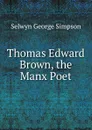 Thomas Edward Brown, the Manx Poet - Selwyn George Simpson