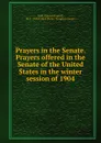 Prayers in the Senate. Prayers offered in the Senate of the United States in the winter session of 1904 - Edward Everett Hale