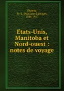 Etats-Unis, Manitoba et Nord-ouest : notes de voyage - Narcisse-Eutrope Dionne
