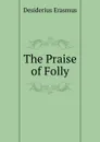 The Praise of Folly - Erasmus Desiderius