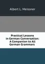 Practical Lessons in German Conversation: A Companion to All German Grammars . - Albert L. Meissner