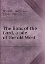 The lions of the Lord, a tale of the old West - Harry Leon Wilson