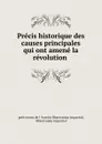 Precis historique des causes principales qui ont amene la revolution . - petit neveu de L. 'Arretin Observateur impartial