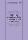 Into His marvellous light : studies in life and belief - Charles Cuthbert Hall