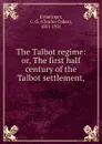 The Talbot regime: or, The first half century of the Talbot settlement, - Charles Oakes Ermatinger