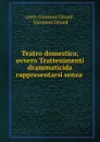 Teatro domestico, ovvero Trattenimenti drammaticida rappresentarsi senza . - conte Giovanni Giraud