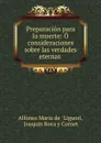 Preparacion para la muerte: O consideraciones sobre las verdades eternas . - Alfonso Maria de Liguori
