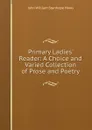 Primary Ladies. Reader: A Choice and Varied Collection of Prose and Poetry - John William Stanhope Hows