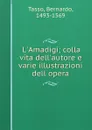 L.Amadigi; colla vita dell.autore e varie illustrazioni dell opera - Bernardo Tasso