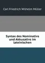 Syntax des Nominativs und Akkusativs im lateinischen - Carl Friedrich Wilhelm Müller