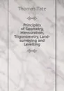 Principles of Geometry, Mensuration, Trigonometry, Land-surveying and Levelling - Thomas Tate