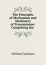 The Principles of Mechanism and Machinery of Transmission: Comprising the . - William Fairbairn