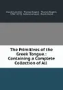 The Primitives of the Greek Tongue.: Containing a Complete Collection of All . - Claude Lancelot