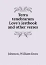 Terra tenebrarum Love.s jestbook and other verses - William Knox Johnson