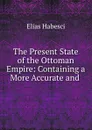 The Present State of the Ottoman Empire: Containing a More Accurate and . - Elias Habesci