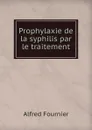 Prophylaxie de la syphilis par le traitement - Alfred Fournier