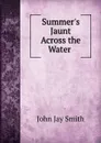 Summer.s Jaunt Across the Water . - John Jay Smith