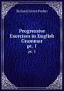 Progressive Exercises in English Grammar. pt. 1 - Richard Green Parker