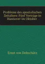 Probleme des apostolischen Zeitalters: Funf Vortrage in Hannover im Oktober . - Ernst von Dobschütz