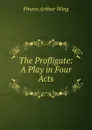 The Profligate: A Play in Four Acts - Pinero Arthur Wing