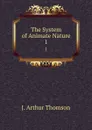 The System of Animate Nature. 1 - J. Arthur Thomson